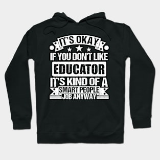 Educator lover It's Okay If You Don't Like Educator It's Kind Of A Smart People job Anyway Hoodie